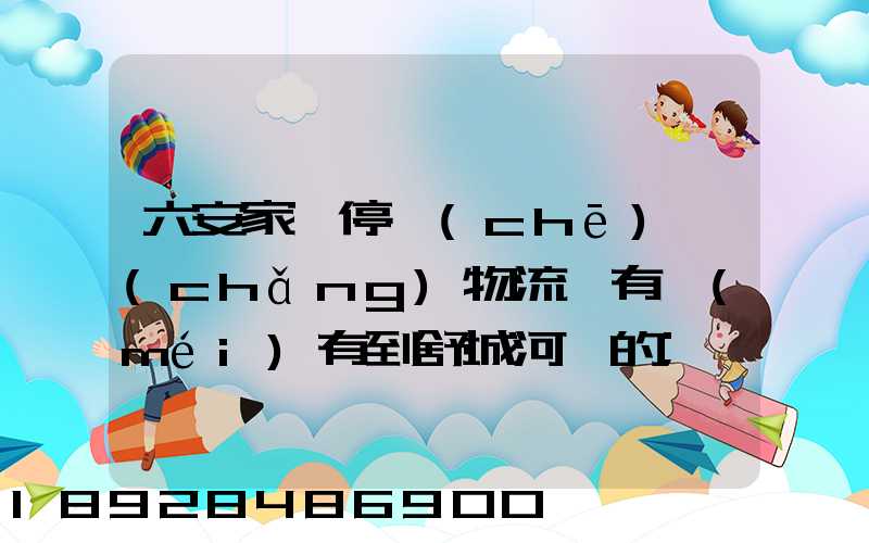 六安家園停車(chē)場(chǎng)物流園有沒(méi)有到舒城河鵬的
