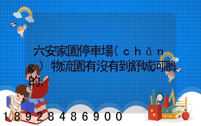 六安家園停車場(chǎng)物流園有沒有到舒城河鵬的