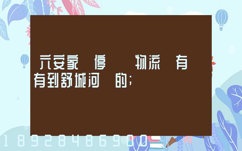 六安家園停車場物流園有沒有到舒城河鵬的