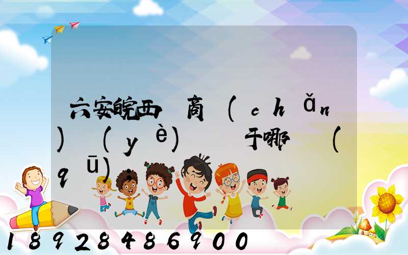 六安皖西電商產(chǎn)業(yè)園屬于哪個區(qū)