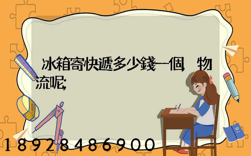 冰箱寄快遞多少錢一個,物流呢