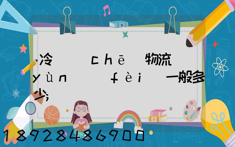 冷凍車(chē)物流運(yùn)費(fèi)一般多少
