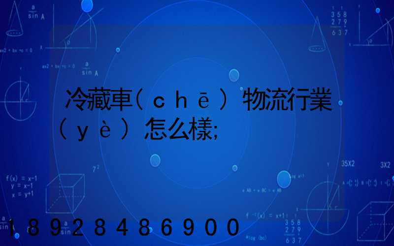 冷藏車(chē)物流行業(yè)怎么樣