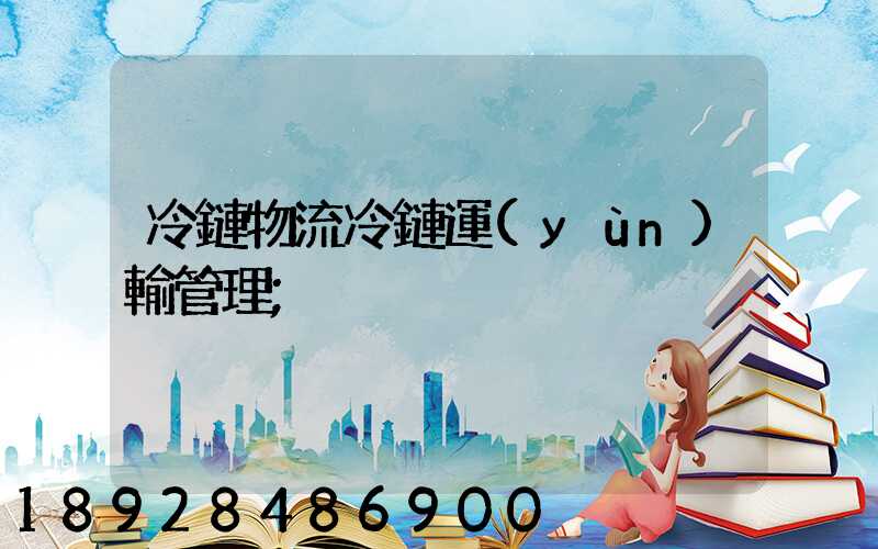 冷鏈物流冷鏈運(yùn)輸管理