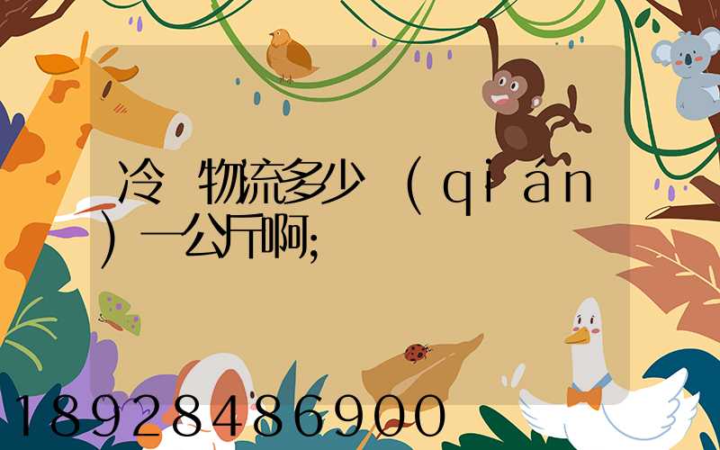 冷鏈物流多少錢(qián)一公斤啊