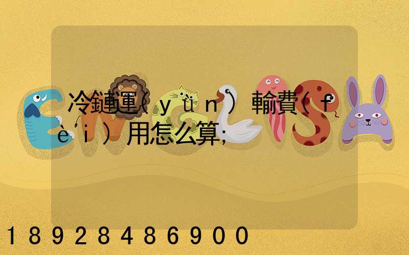 冷鏈運(yùn)輸費(fèi)用怎么算