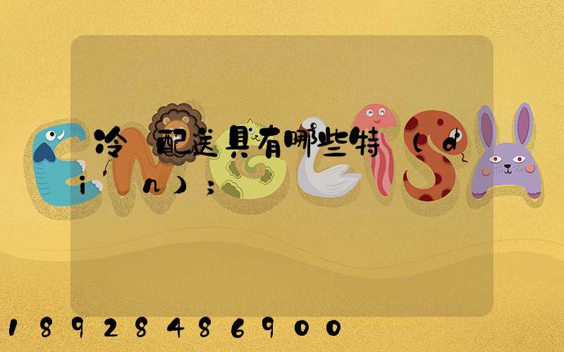 冷鏈配送具有哪些特點(diǎn)