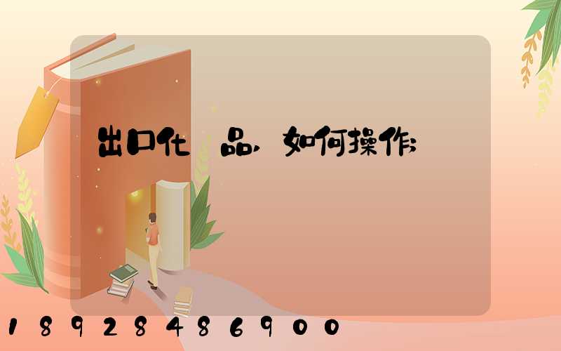 出口化妝品,如何操作