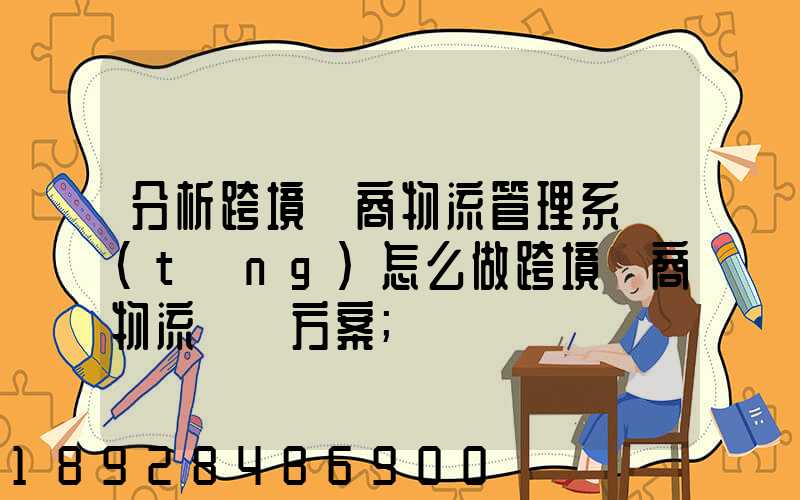 分析跨境電商物流管理系統(tǒng)怎么做跨境電商物流運營方案