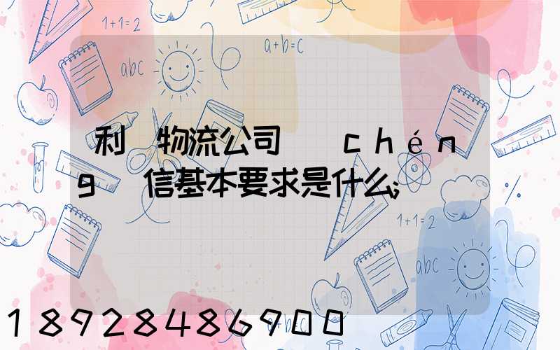 利豐物流公司誠(chéng)信基本要求是什么