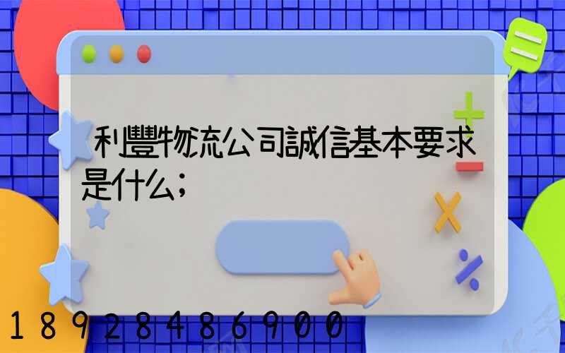 利豐物流公司誠信基本要求是什么