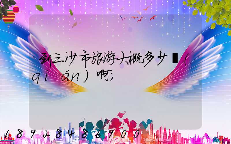 到三沙市旅游大概多少錢(qián)啊