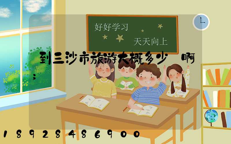 到三沙市旅游大概多少錢啊