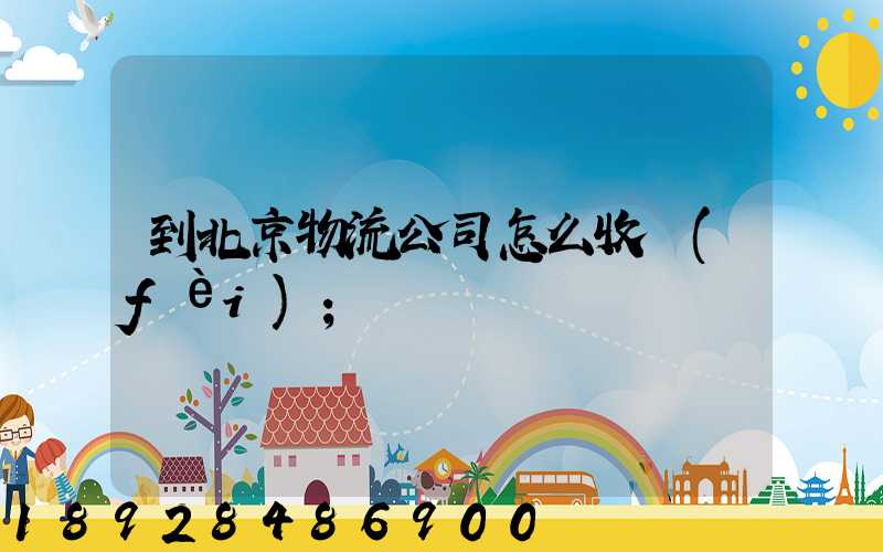 到北京物流公司怎么收費(fèi)