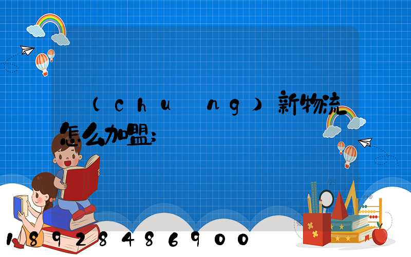 創(chuàng)新物流怎么加盟
