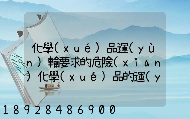 化學(xué)品運(yùn)輸要求的危險(xiǎn)化學(xué)品的運(yùn)輸