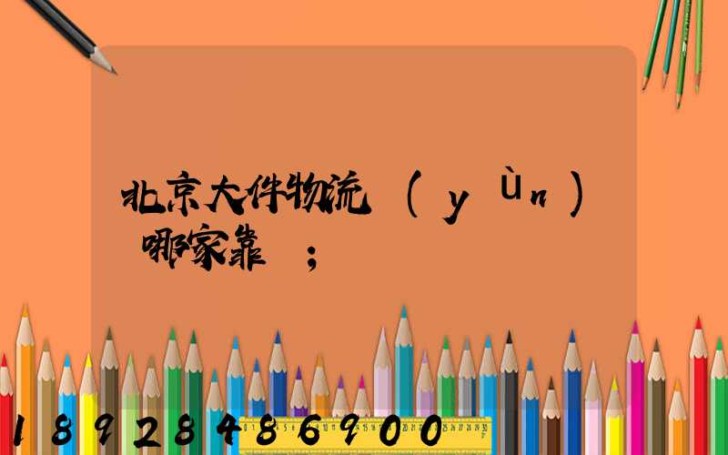北京大件物流運(yùn)輸哪家靠譜