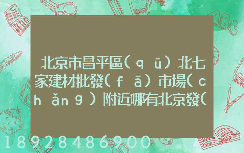 北京市昌平區(qū)北七家建材批發(fā)市場(chǎng)附近哪有北京發(fā)武漢的物流