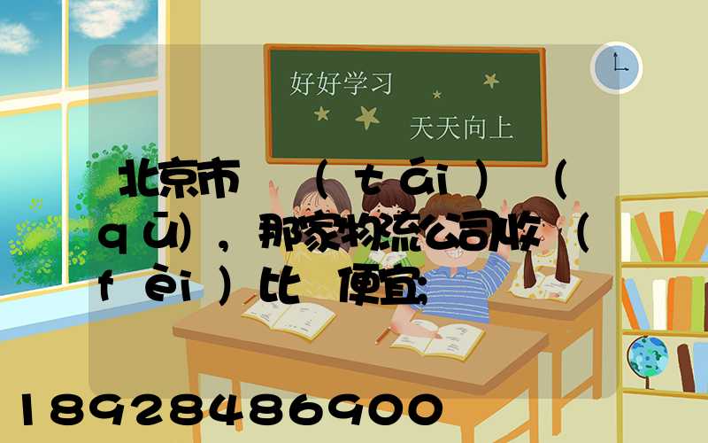 北京市豐臺(tái)區(qū),那家物流公司收費(fèi)比較便宜