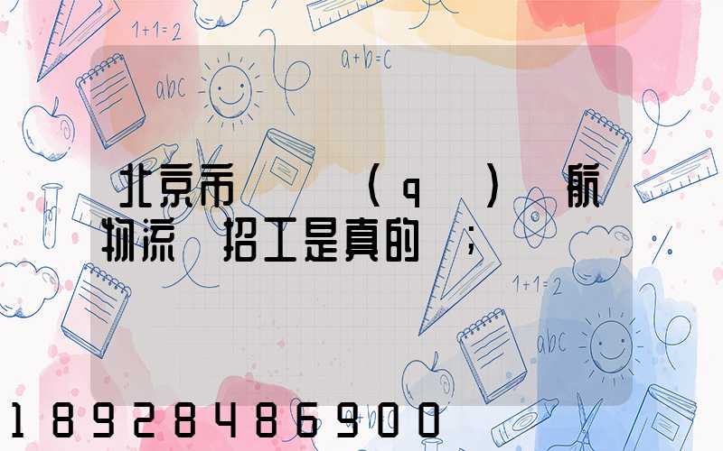 北京市順義區(qū)順航物流園招工是真的嗎