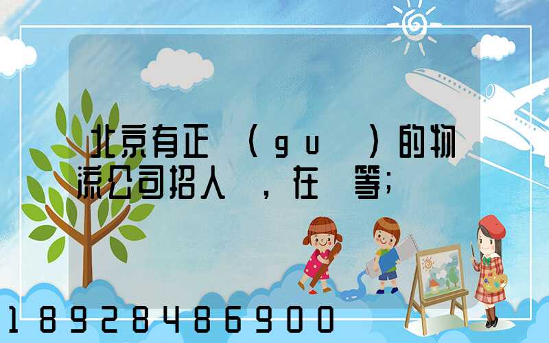 北京有正規(guī)的物流公司招人嗎,在線等