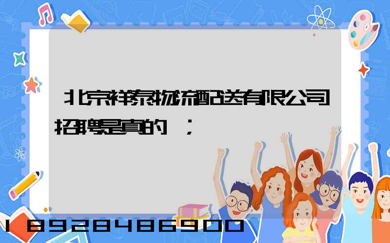 北京祥泰物流配送有限公司招聘是真的嗎