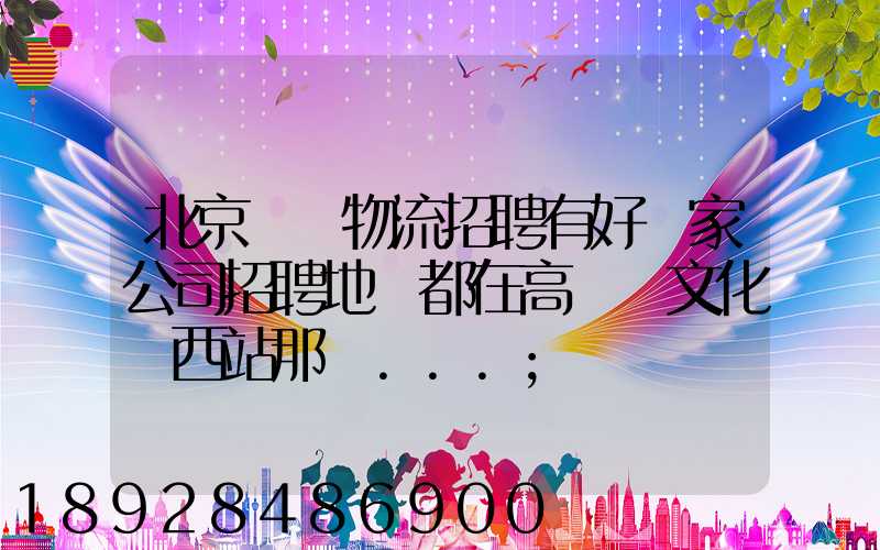 北京順義物流招聘有好幾家公司招聘地恥都在高麗營文化營西站那邊...
