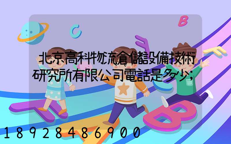 北京高科物流倉儲設備技術研究所有限公司電話是多少