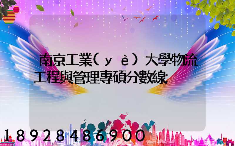 南京工業(yè)大學物流工程與管理專碩分數線