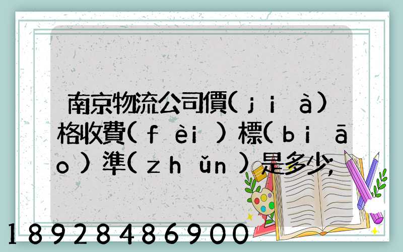 南京物流公司價(jià)格收費(fèi)標(biāo)準(zhǔn)是多少