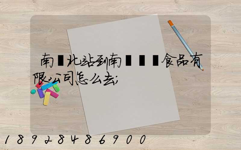 南寧北站到南寧雙匯食品有限公司怎么去