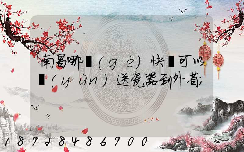 南昌哪個(gè)快遞可以運(yùn)送瓷器到外省