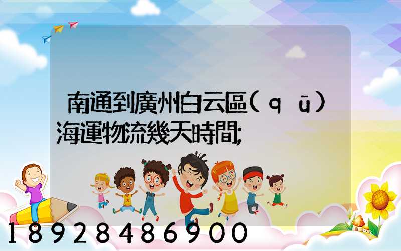 南通到廣州白云區(qū)海運物流幾天時間
