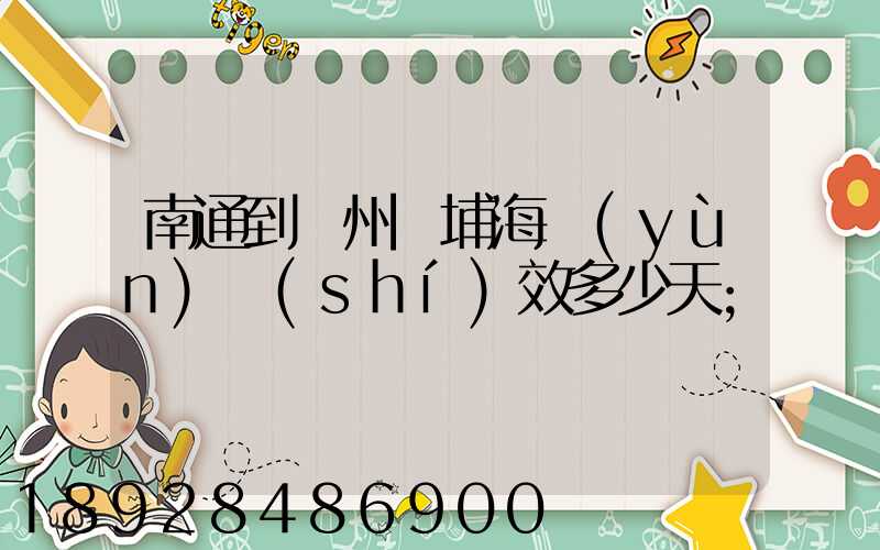 南通到廣州黃埔海運(yùn)時(shí)效多少天