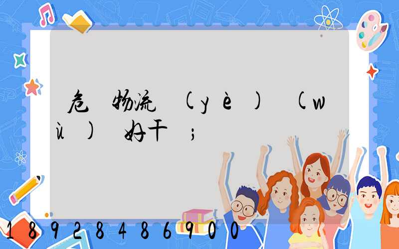 危貨物流業(yè)務(wù)員好干嗎