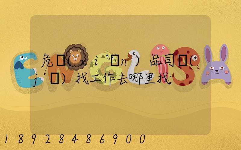 危險(xiǎn)品司機(jī)找工作去哪里找