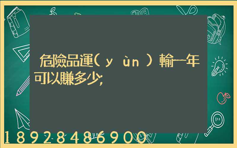 危險品運(yùn)輸一年可以賺多少