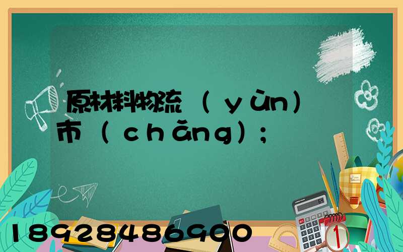 原材料物流運(yùn)輸市場(chǎng)