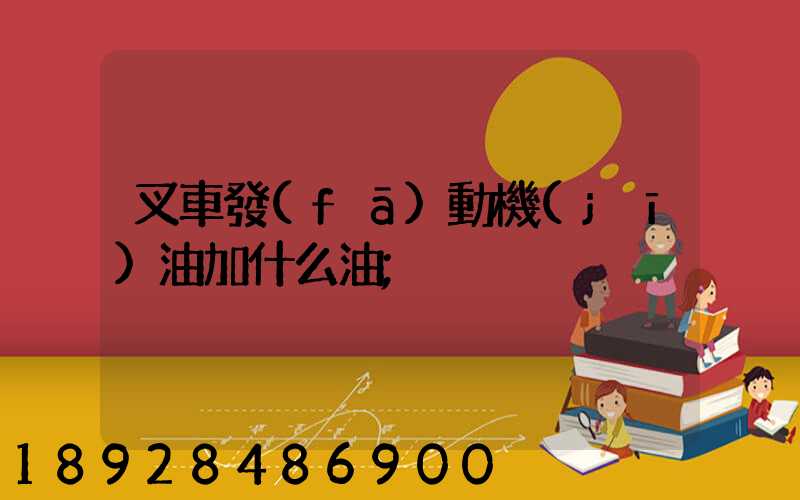 叉車發(fā)動機(jī)油加什么油