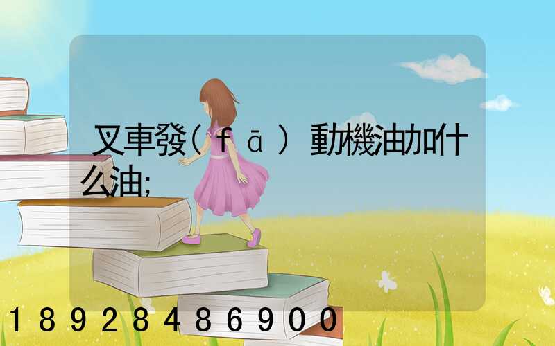 叉車發(fā)動機油加什么油