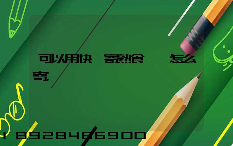 可以用快遞寄熟食嗎,怎么寄