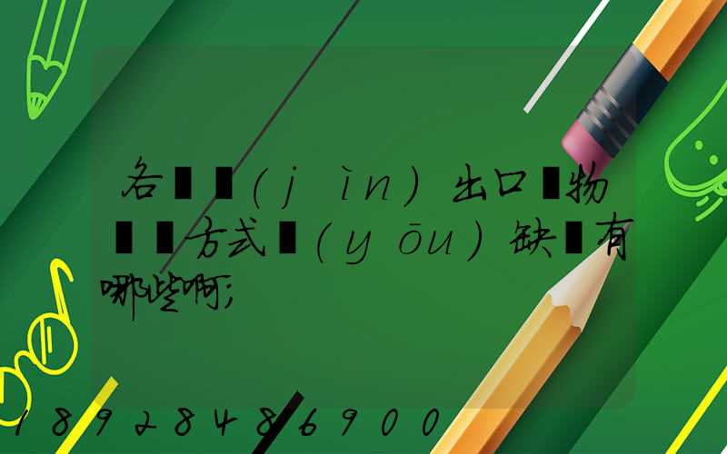 各種進(jìn)出口貨物運輸方式優(yōu)缺點有哪些啊