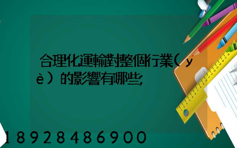 合理化運輸對整個行業(yè)的影響有哪些