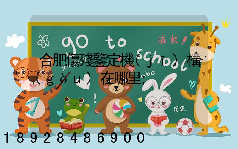 合肥傷殘鑒定機(jī)構(gòu)在哪里
