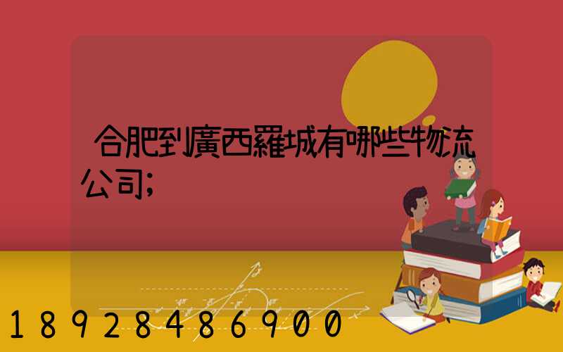 合肥到廣西羅城有哪些物流公司