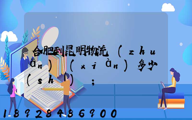 合肥到昆明物流專(zhuān)線(xiàn)多少時(shí)間