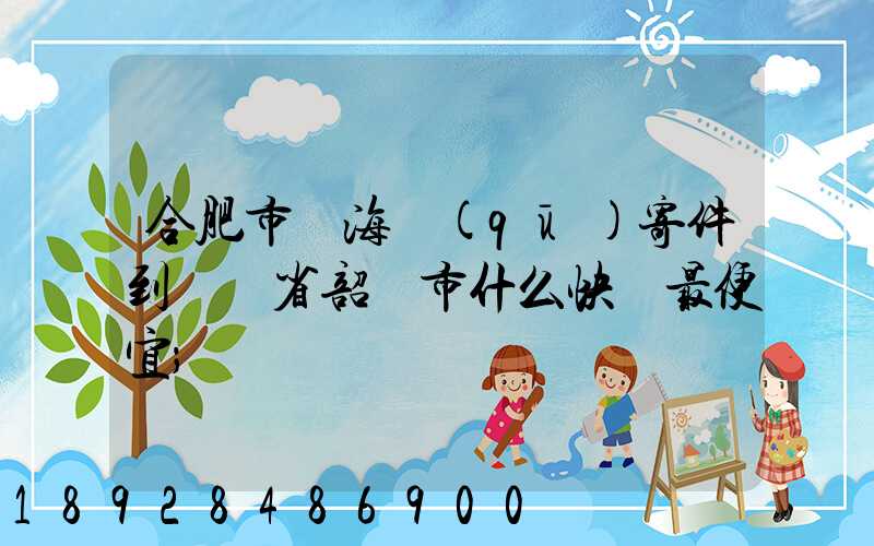 合肥市瑤海區(qū)寄件到廣東省韶關市什么快遞最便宜