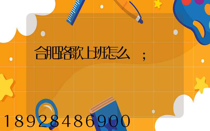 合肥路歌上班怎么樣