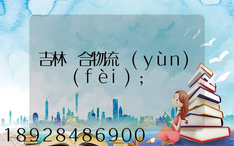 吉林綜合物流運(yùn)輸資費(fèi)