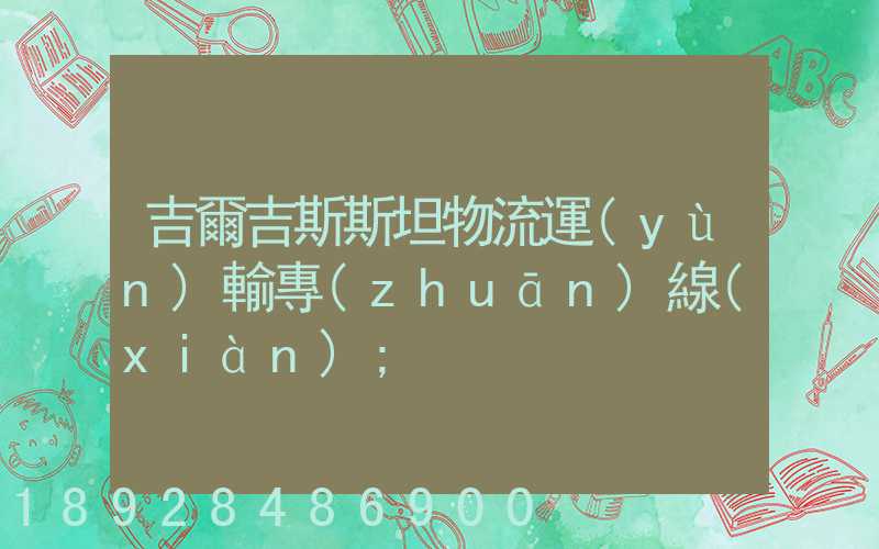 吉爾吉斯斯坦物流運(yùn)輸專(zhuān)線(xiàn)
